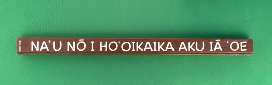 NA‘U NŌ I HO‘OIKAIKA AKU IĀ ‘OE